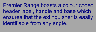 Premier Range boasts a colour coded header label, handle and base which ensures that the extinguisher is easily identifiable from any angle.